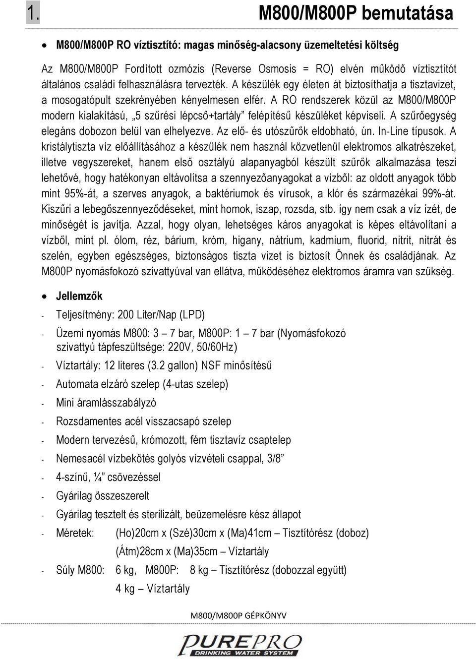 A RO rendszerek közül az M800/M800P modern kialakítású, 5 szűrési lépcső+tartály felépítésű készüléket képviseli. A szűrőegység elegáns dobozon belül van elhelyezve.