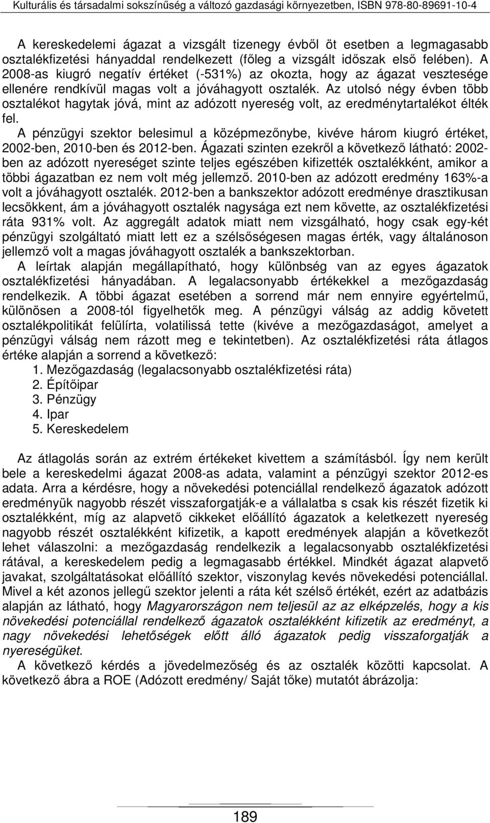 Az utolsó négy évben több osztalékot hagytak jóvá, mint az adózott nyereség volt, az eredménytartalékot élték fel.