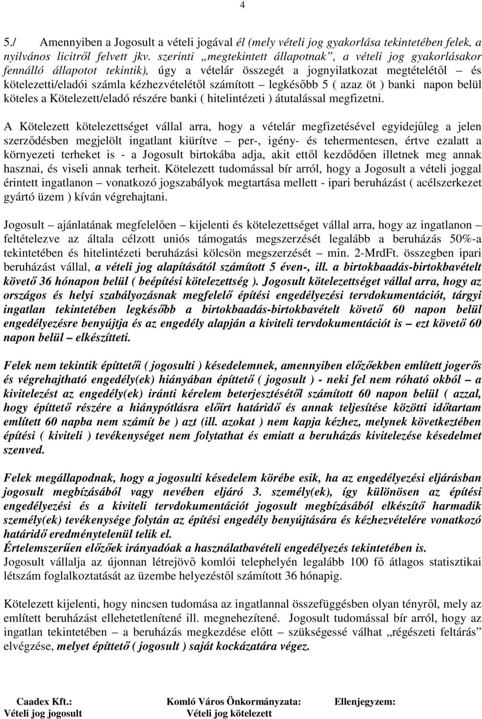 legkésőbb 5 ( azaz öt ) banki napon belül köteles a Kötelezett/eladó részére banki ( hitelintézeti ) átutalással megfizetni.