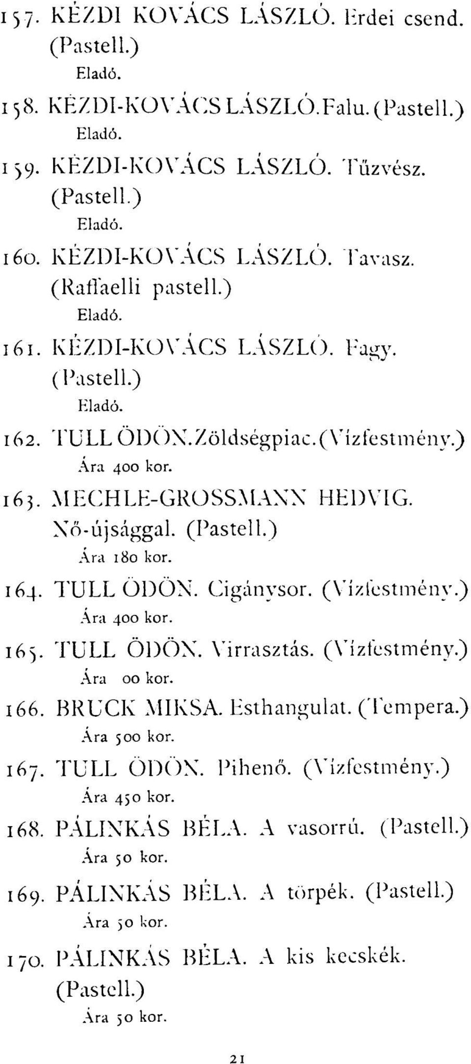 MECHLE-GROSSMANN HEDVIG. Nő-újsággal. (Pastell.) Ára 180 kor. 164. TULL ÖDÖN. Cigánysor. Ára 400 kor. 165. TULL ÖDÖN. Virrasztás. Ára 00 kor. 166. BRUCK MIKSA.