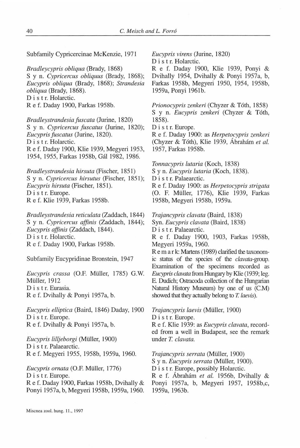Daday 1900, Klie 1939, Megyeri 1953, 1954, 1955, Farkas 1958b, Gál 1982, 1986. Bradley strandesia hirsuta (Fischer, 1851) S y n. Cypricercus hirsutus (Fischer, 1851); Eucypris hirsuta (Fischer, 1851).
