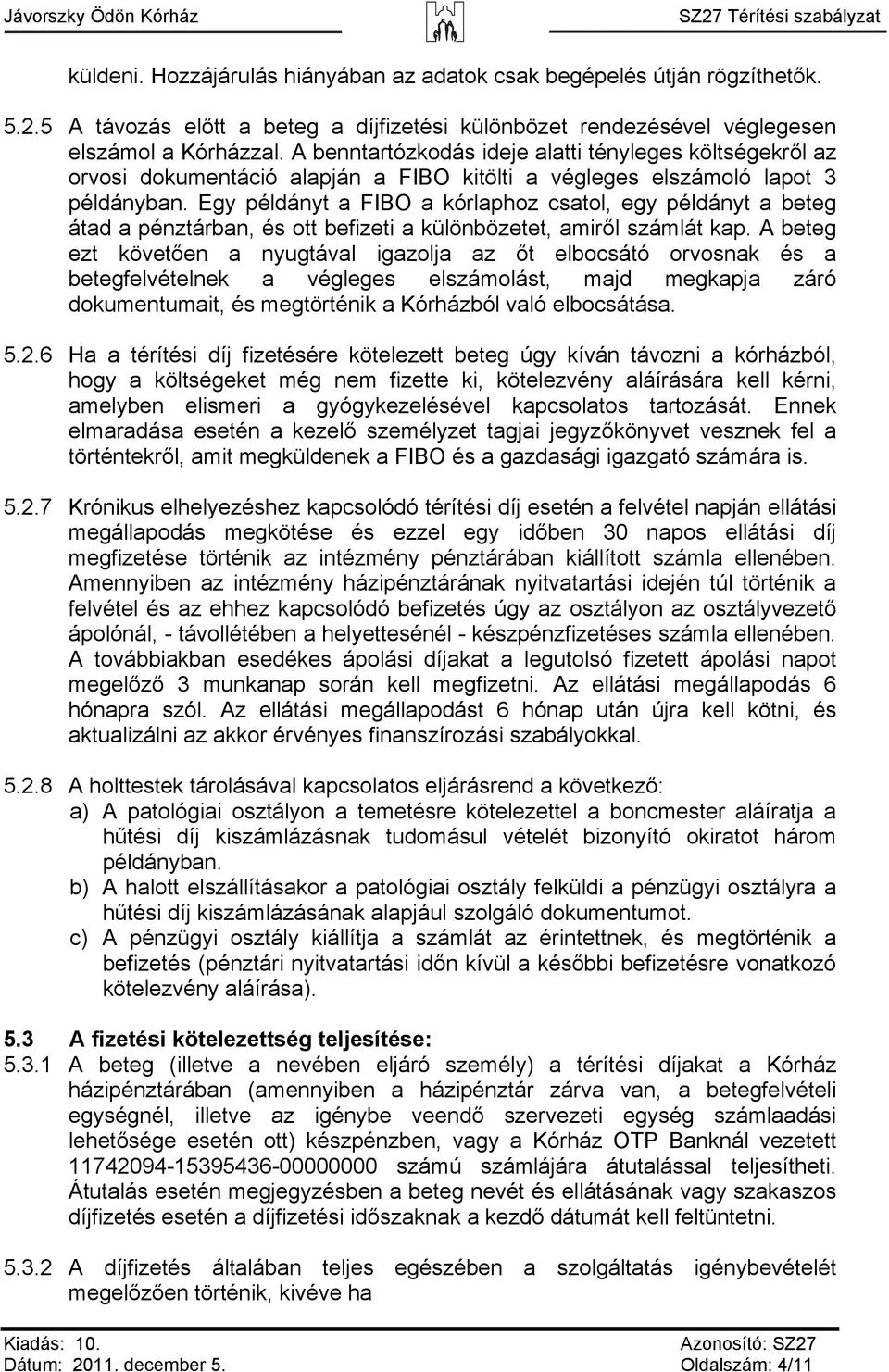 Egy példányt a FIBO a kórlaphoz csatol, egy példányt a beteg átad a pénztárban, és ott befizeti a különbözetet, amiről számlát kap.