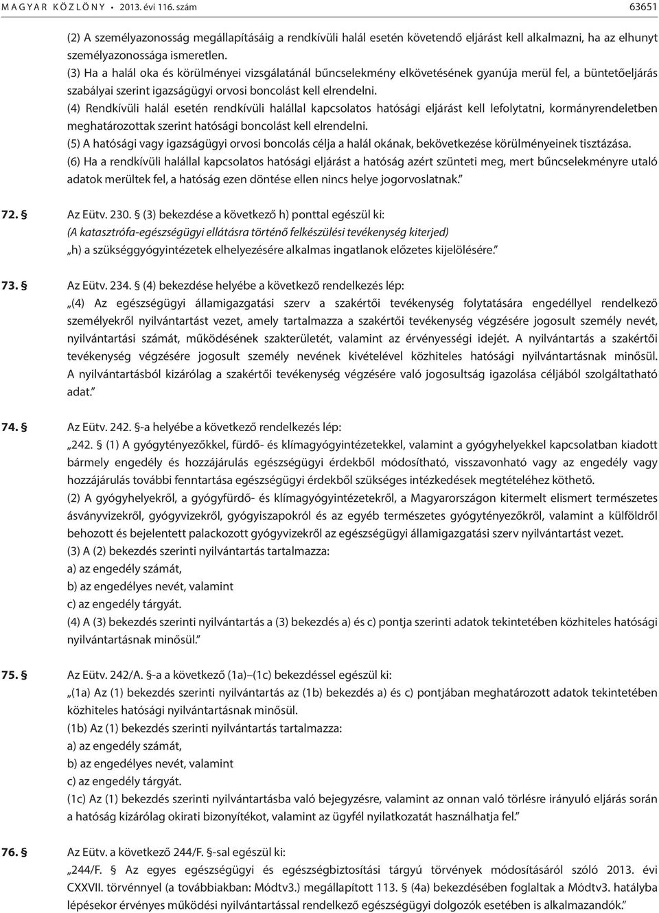 (4) Rendkívüli halál esetén rendkívüli halállal kapcsolatos hatósági eljárást kell lefolytatni, kormányrendeletben meghatározottak szerint hatósági boncolást kell elrendelni.