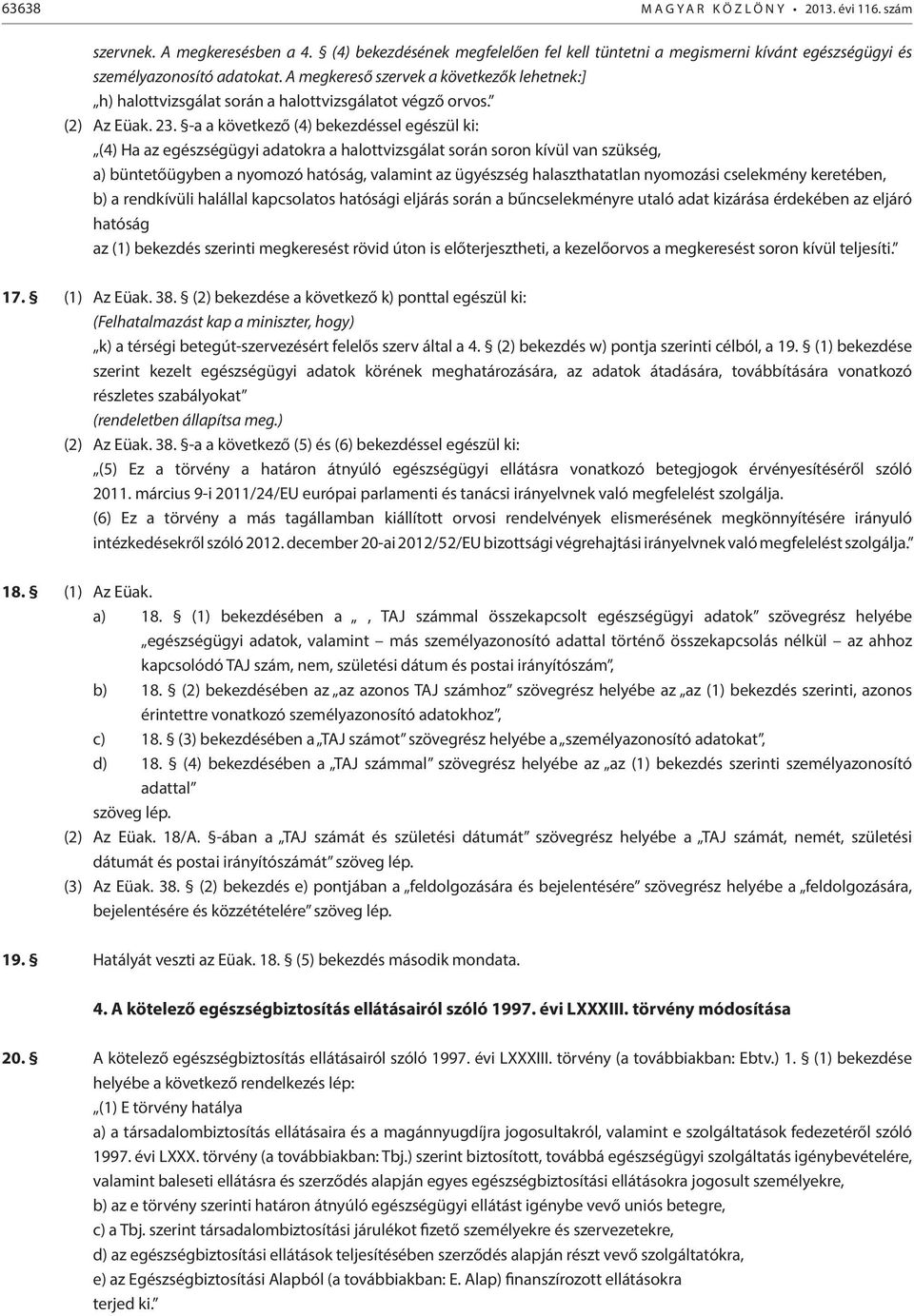 -a a következő (4) bekezdéssel egészül ki: (4) Ha az egészségügyi adatokra a halottvizsgálat során soron kívül van szükség, a) büntetőügyben a nyomozó hatóság, valamint az ügyészség halaszthatatlan