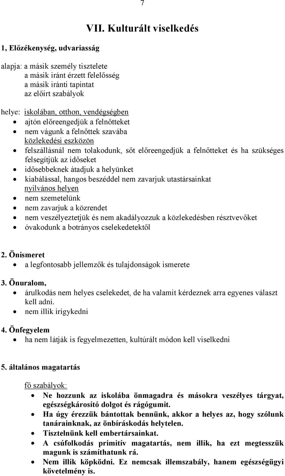felnőtteket és ha szükséges felsegítjük az időseket idősebbeknek átadjuk a helyünket kiabálással, hangos beszéddel nem zavarjuk utastársainkat nyilvános helyen nem szemetelünk nem zavarjuk a