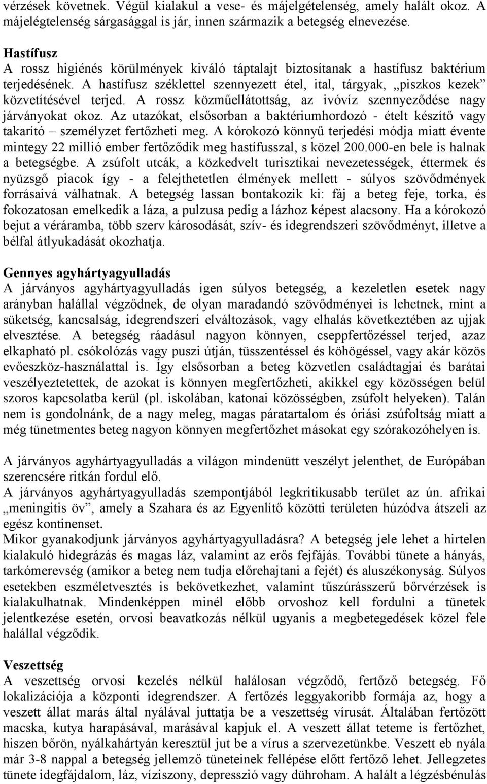 A rossz közműellátottság, az ivóvíz szennyeződése nagy járványokat okoz. Az utazókat, elsősorban a baktériumhordozó - ételt készítő vagy takarító személyzet fertőzheti meg.