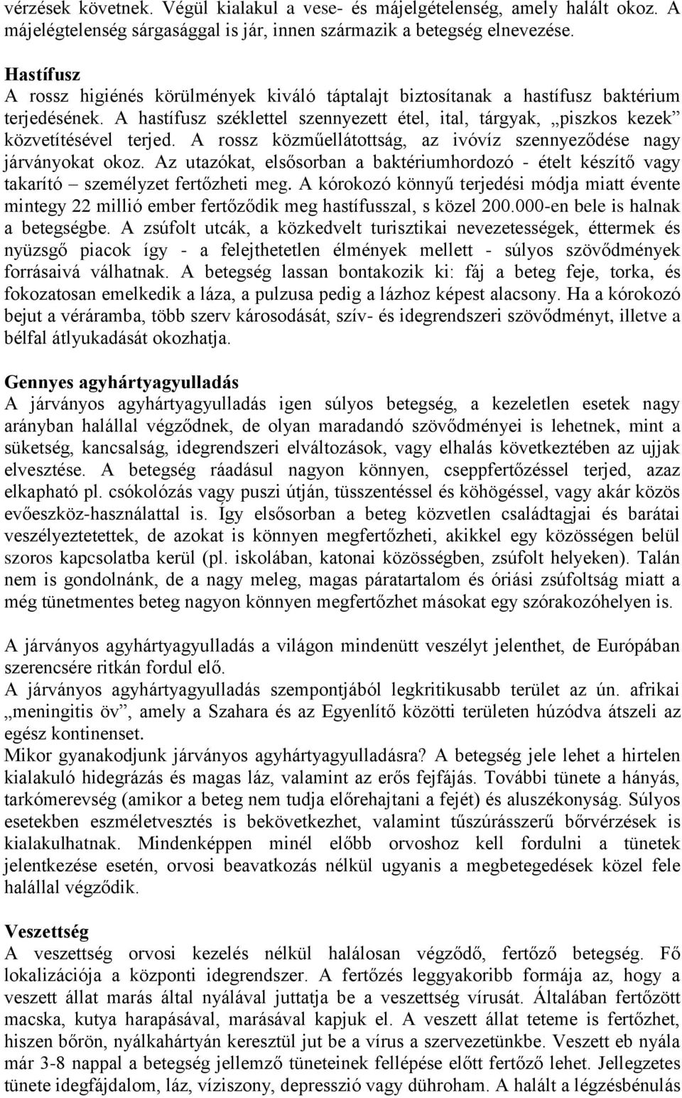 A rossz közműellátottság, az ivóvíz szennyeződése nagy járványokat okoz. Az utazókat, elsősorban a baktériumhordozó - ételt készítő vagy takarító személyzet fertőzheti meg.