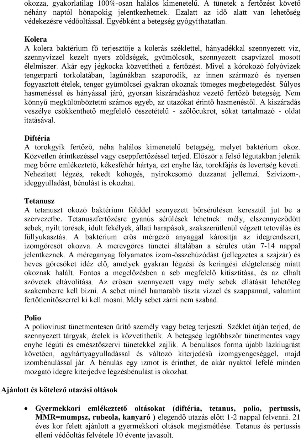 Kolera A kolera baktérium fő terjesztője a kolerás széklettel, hányadékkal szennyezett víz, szennyvízzel kezelt nyers zöldségek, gyümölcsök, szennyezett csapvízzel mosott élelmiszer.