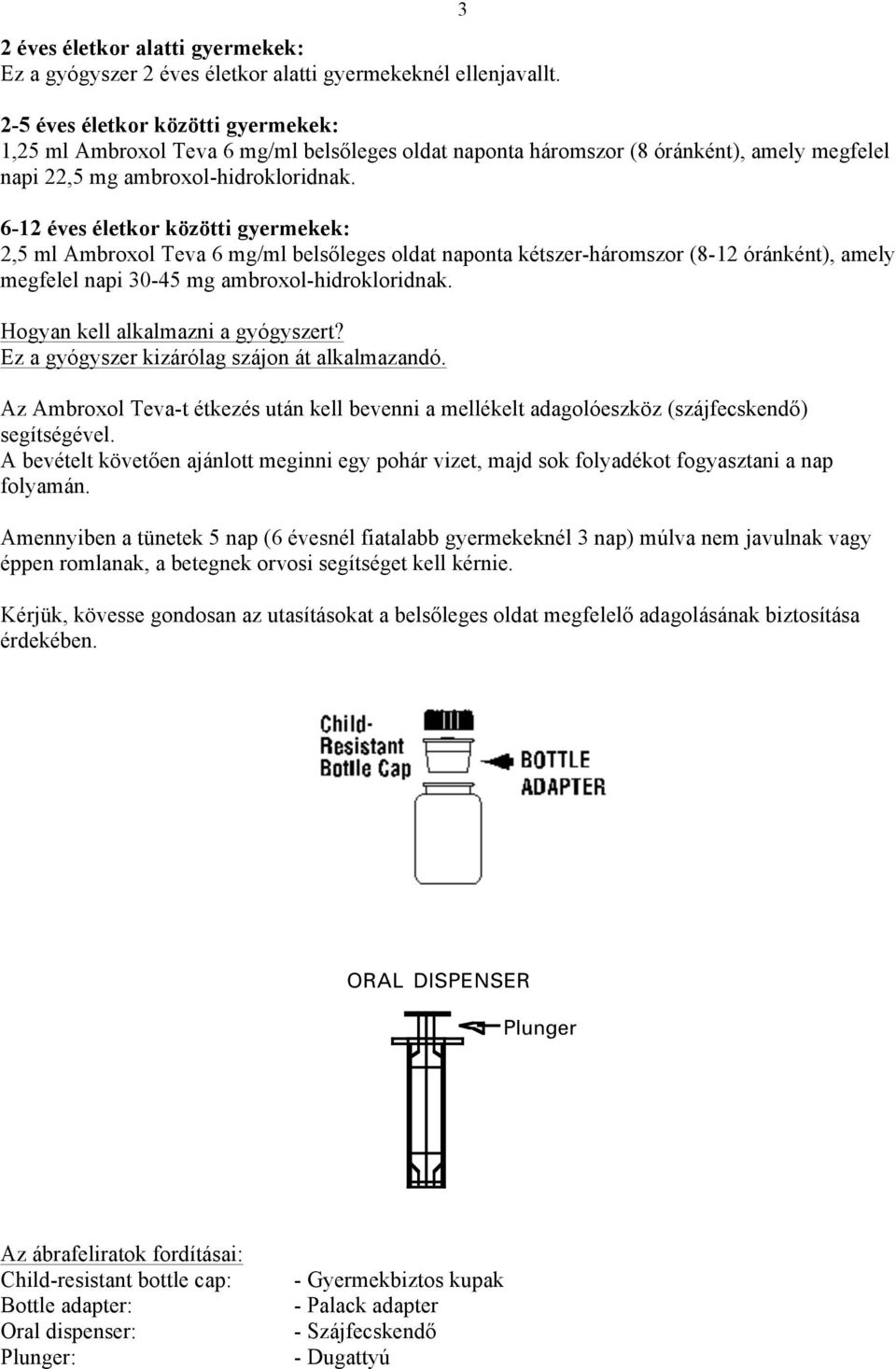 6-12 éves életkor közötti gyermekek: 2,5 ml Ambroxol Teva 6 mg/ml belsőleges oldat naponta kétszer-háromszor (8-12 óránként), amely megfelel napi 30-45 mg ambroxol-hidrokloridnak.