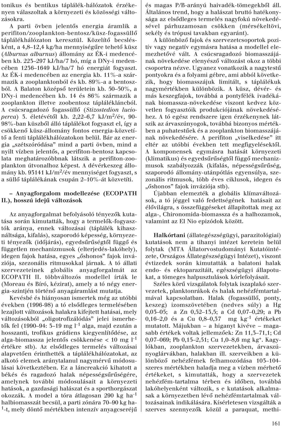 Közelítô becslésként, a 4,8 12,4 kg/ha mennyiségûre tehetô küsz (Alburnus alburnus) állomány az ÉK-i medencében kb. 223 297 kj/ha/7 hó, míg a DNy-i medencében 1236 1649 kj/ha/7 hó energiát fogyaszt.
