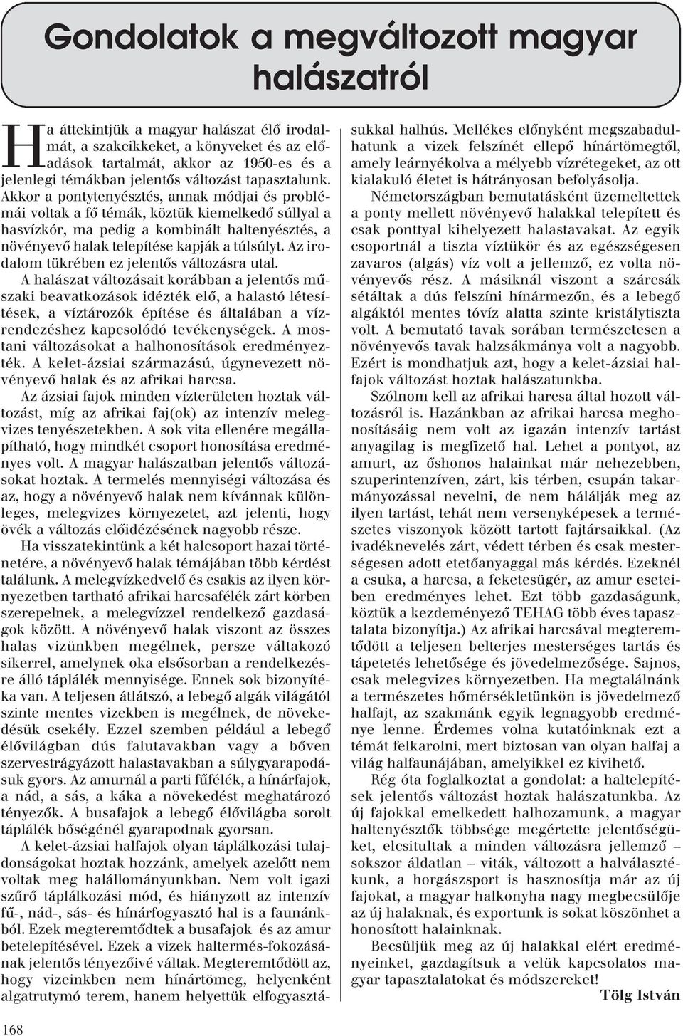 Akkor a pontytenyésztés, annak módjai és problémái voltak a fô témák, köztük kiemelkedô súllyal a hasvízkór, ma pedig a kombinált haltenyésztés, a növényevô halak telepítése kapják a túlsúlyt.