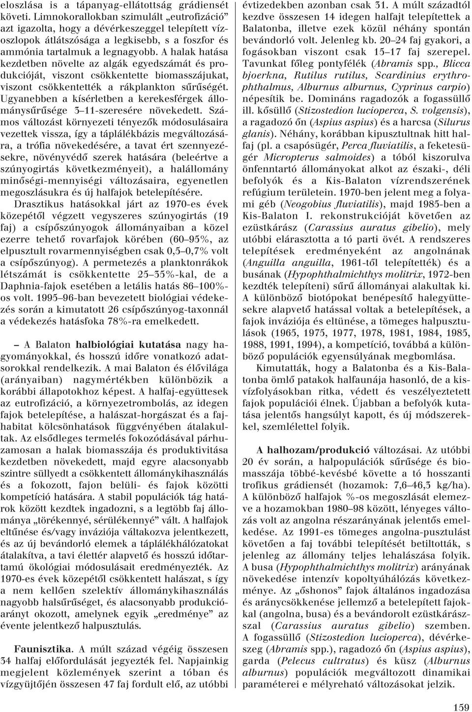 A halak hatása kezdetben növelte az algák egyedszámát és produkcióját, viszont csökkentette biomasszájukat, viszont csökkentették a rák plank ton sûrûségét.