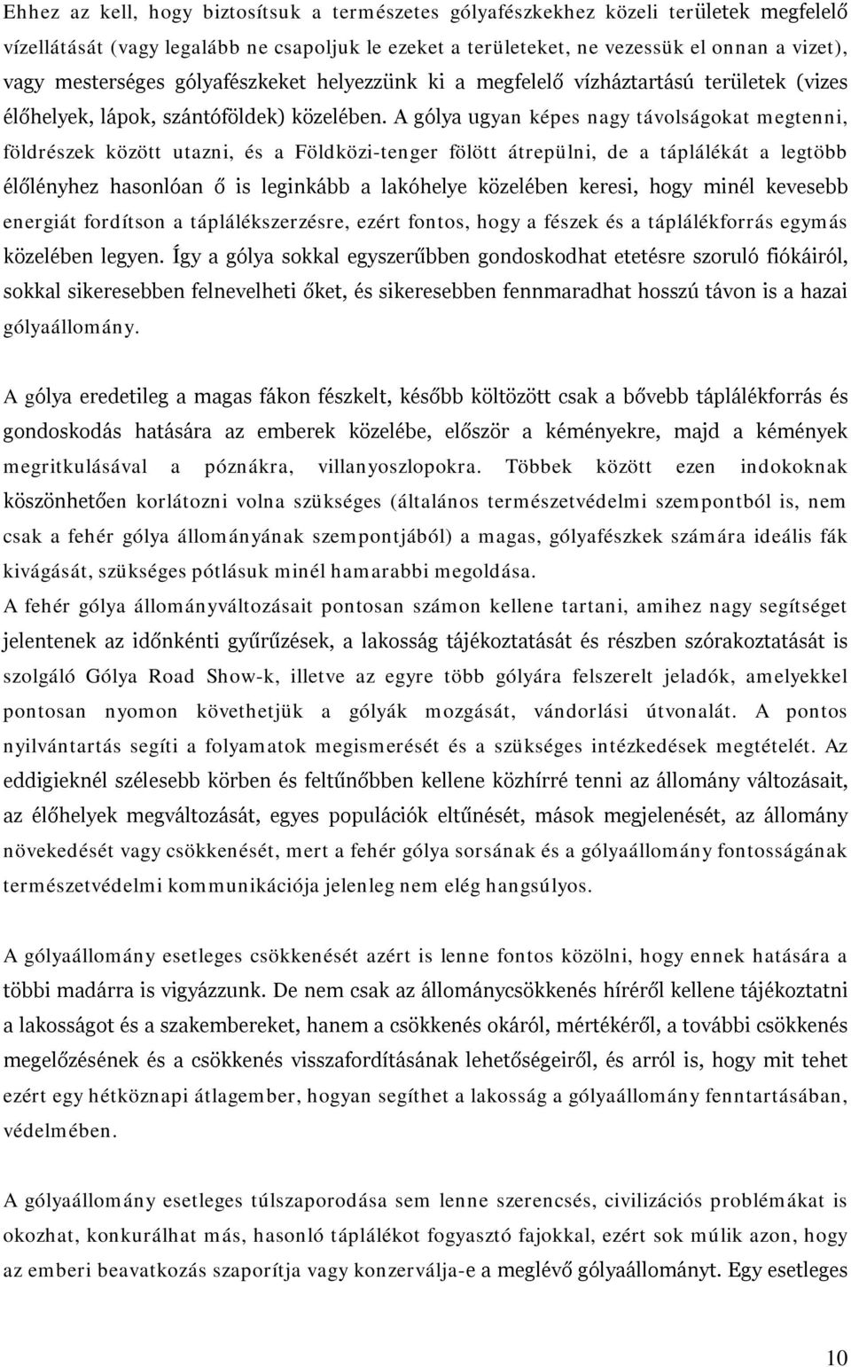 A gólya ugyan képes nagy távolságokat megtenni, földrészek között utazni, és a Földközi-tenger fölött átrepülni, de a táplálékát a legtöbb élőlényhez hasonlóan ő is leginkább a lakóhelye közelében