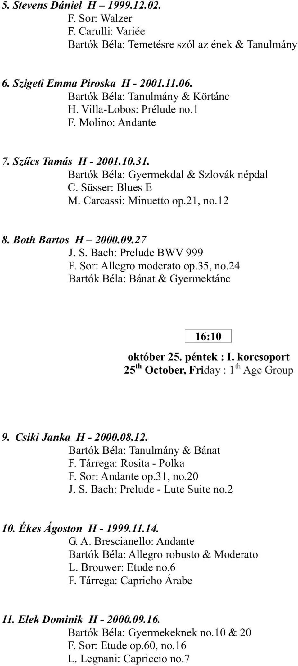 27 J. S. Bach: Prelude BWV 999 F. Sor: Allegro moderato op.35, no.24 Bartók Béla: Bánat & Gyermektánc 16:10 október 25. péntek : I. korcsoport 25 th October, Friday : 1 th Age Group 9.