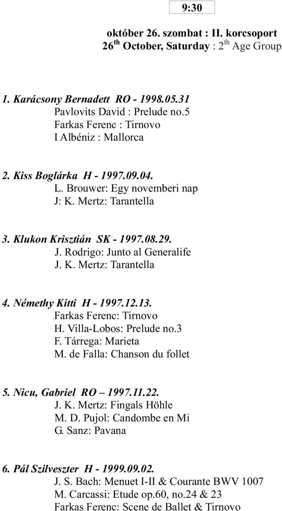 K. Mertz: Tarantella 4. Némethy Kitti H - 1997.12.13. Farkas Ferenc: Tirnovo H. Villa-Lobos: Prelude no.3 F. Tárrega: Marieta M. de Falla: Chanson du follet 5. Nicu, Gabriel RO 1997.11.22. J. K. Mertz: Fingals Höhle M.