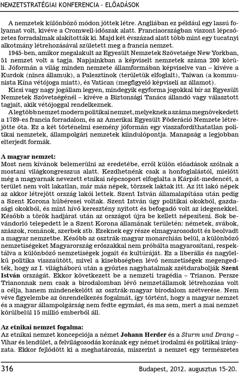 1945-ben, amikor megalakult az Egyesült Nemzetek Szövetsége New Yorkban, 51 nemzet volt a tagja. Napjainkban a képviselt nemzetek száma 200 körüli.