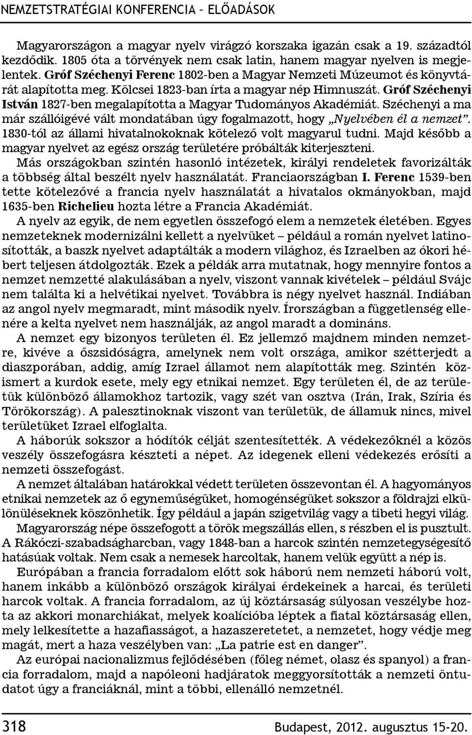 Gróf Széchenyi István 1827-ben megalapította a Magyar Tudományos Akadémiát. Széchenyi a ma már szállóigévé vált mondatában úgy fogalmazott, hogy Nyelvében él a nemzet.