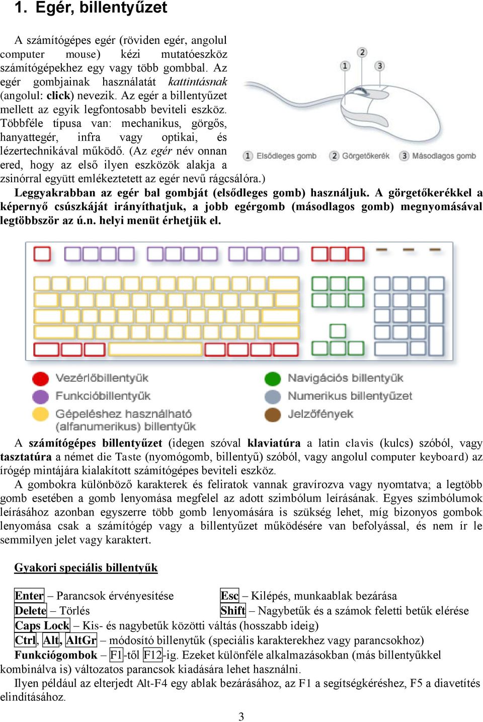 Többféle típusa van: mechanikus, görgős, hanyattegér, infra vagy optikai, és lézertechnikával működő.
