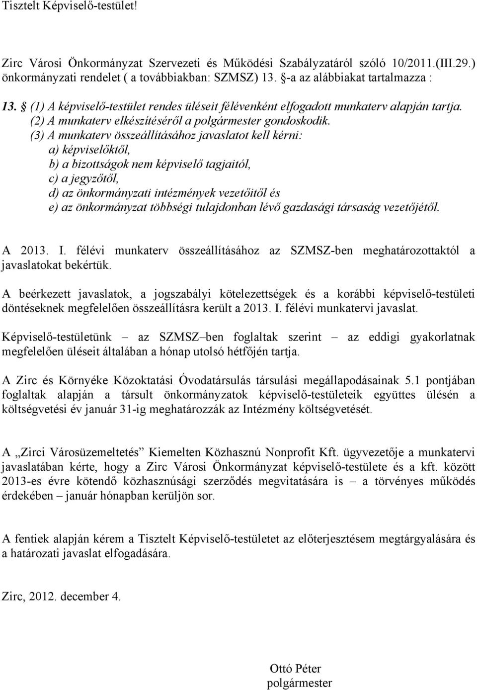 (3) A munkaterv összeállításához javaslatot kell kérni: a) képviselőktől, b) a bizottságok nem képviselő tagjaitól, c) a jegyzőtől, d) az önkormányzati intézmények vezetőitől és e) az önkormányzat