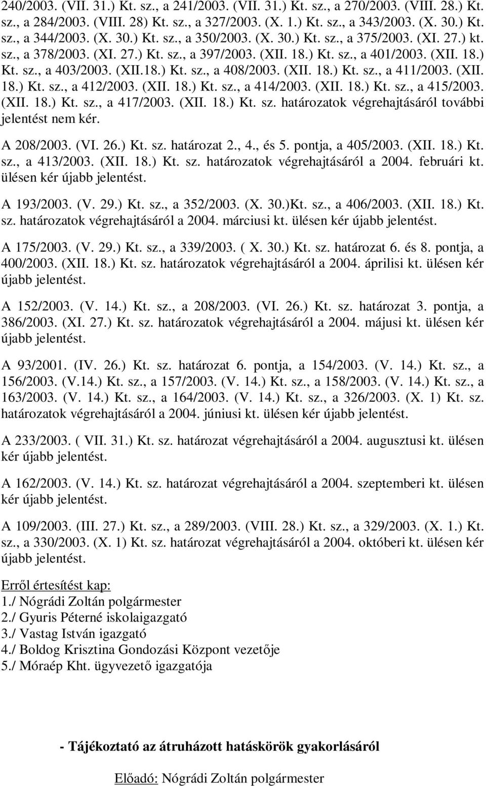 (XII. 18.) Kt. sz., a 411/2003. (XII. 18.) Kt. sz., a 412/2003. (XII. 18.) Kt. sz., a 414/2003. (XII. 18.) Kt. sz., a 415/2003. (XII. 18.) Kt. sz., a 417/2003. (XII. 18.) Kt. sz. határozatok végrehajtásáról további jelentést nem kér.