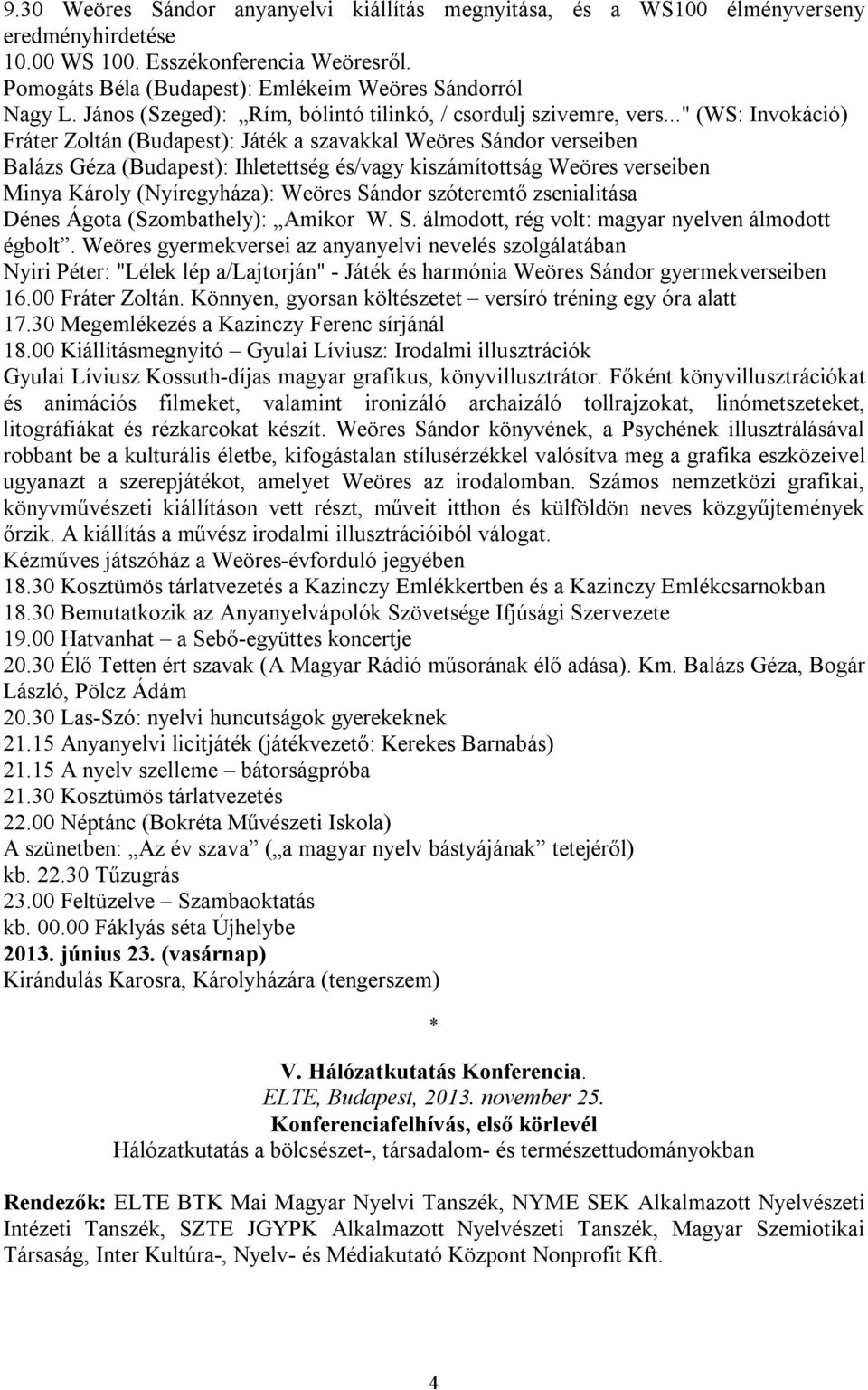 .." (WS: Invokáció) Fráter Zoltán (Budapest): Játék a szavakkal Weöres Sándor verseiben Balázs Géza (Budapest): Ihletettség és/vagy kiszámítottság Weöres verseiben Minya Károly (Nyíregyháza): Weöres