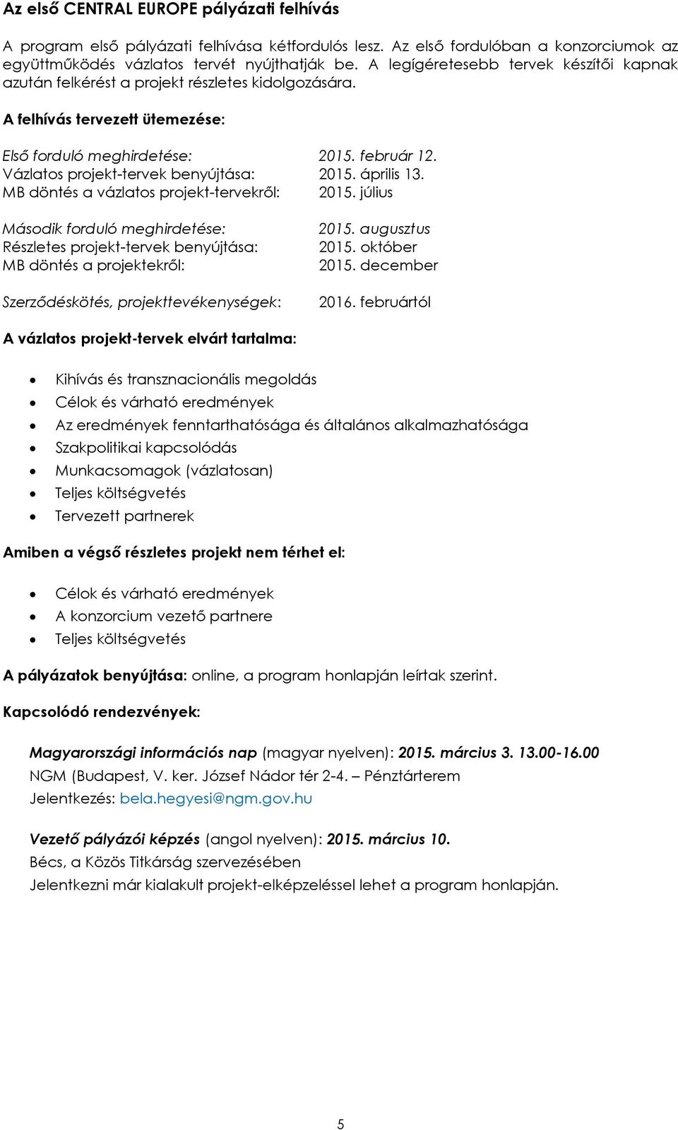 Vázlatos projekt-tervek benyújtása: 2015. április 13. MB döntés a vázlatos projekt-tervekről: 2015.