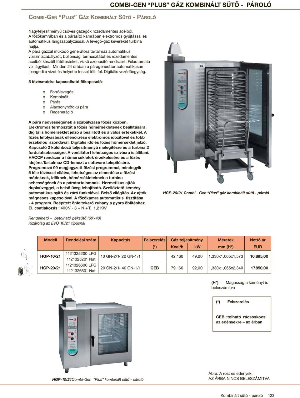 A pára gázzal működő generátora tartalmaz automatikus vízszintszabályzót, biztonsági termosztátot és rozsdamentes acélból készült fűtőtesteket, vízkő azonosító rendszert. Félautomata víz lágyítást.