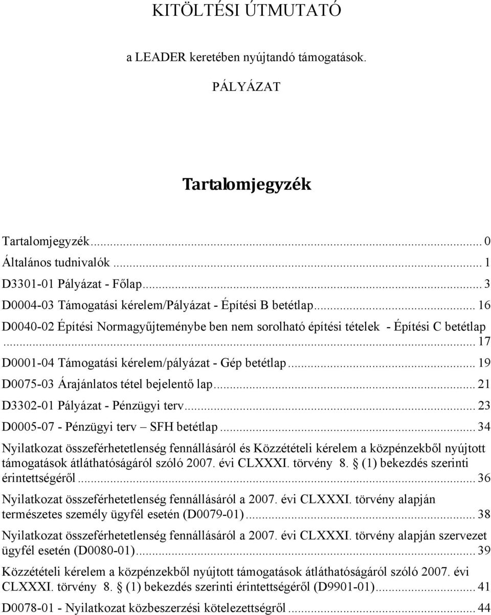 .. 17 D0001-04 Támogatási kérelem/pályázat - Gép betétlap... 19 D0075-03 Árajánlatos tétel bejelentő lap... 21 D3302-01 Pályázat - Pénzügyi terv... 23 D0005-07 - Pénzügyi terv SFH betétlap.