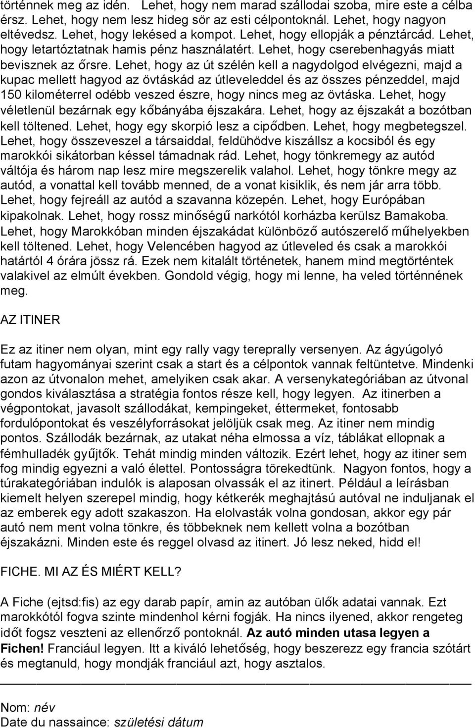 Lehet, hogy az út szélén kell a nagydolgod elvégezni, majd a kupac mellett hagyod az övtáskád az útleveleddel és az összes pénzeddel, majd 150 kilométerrel odébb veszed észre, hogy nincs meg az