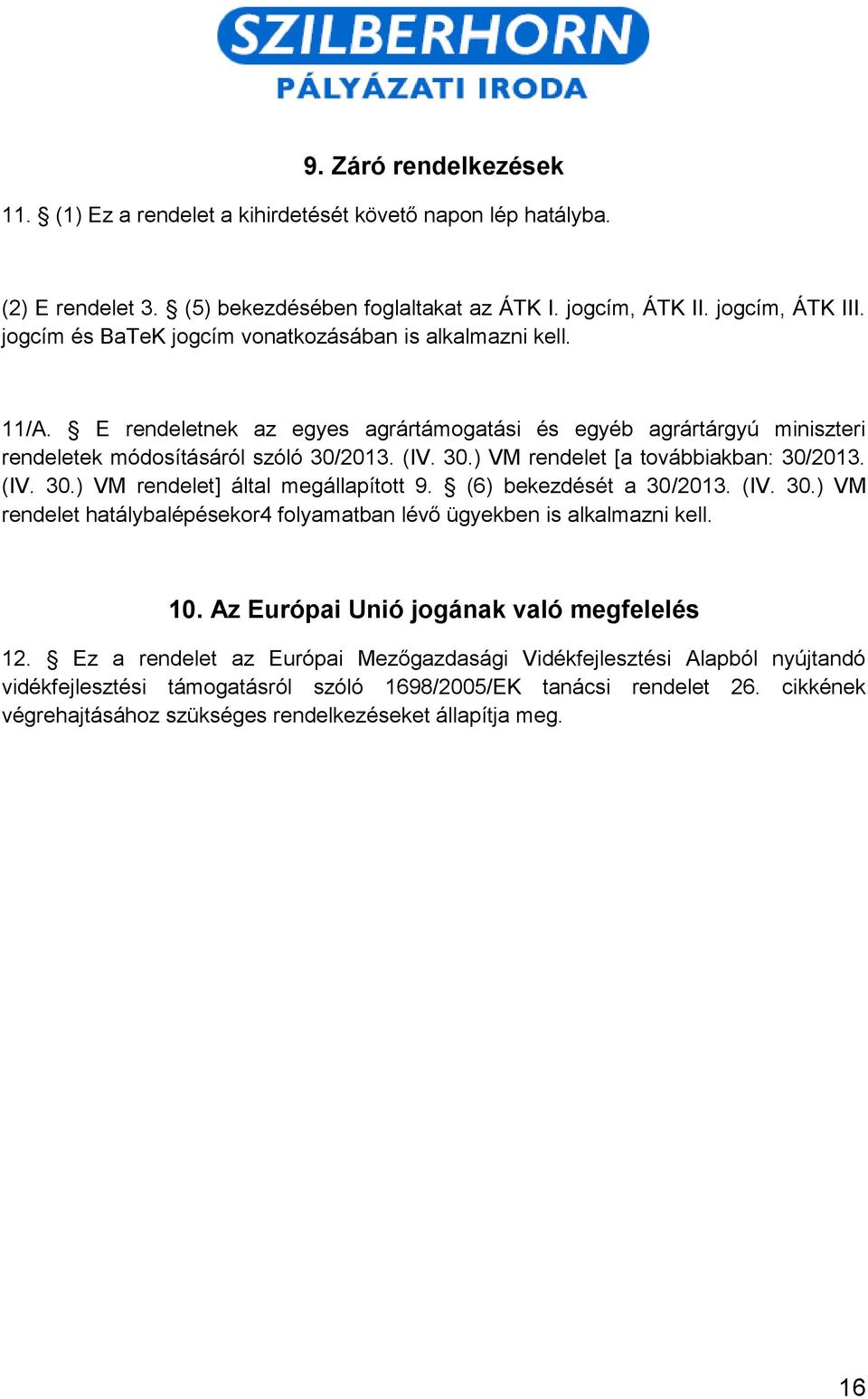 2013. (IV. 30.) VM rendelet [a továbbiakban: 30/2013. (IV. 30.) VM rendelet] által megállapított 9. (6) bekezdését a 30/2013. (IV. 30.) VM rendelet hatálybalépésekor4 folyamatban lévő ügyekben is alkalmazni kell.