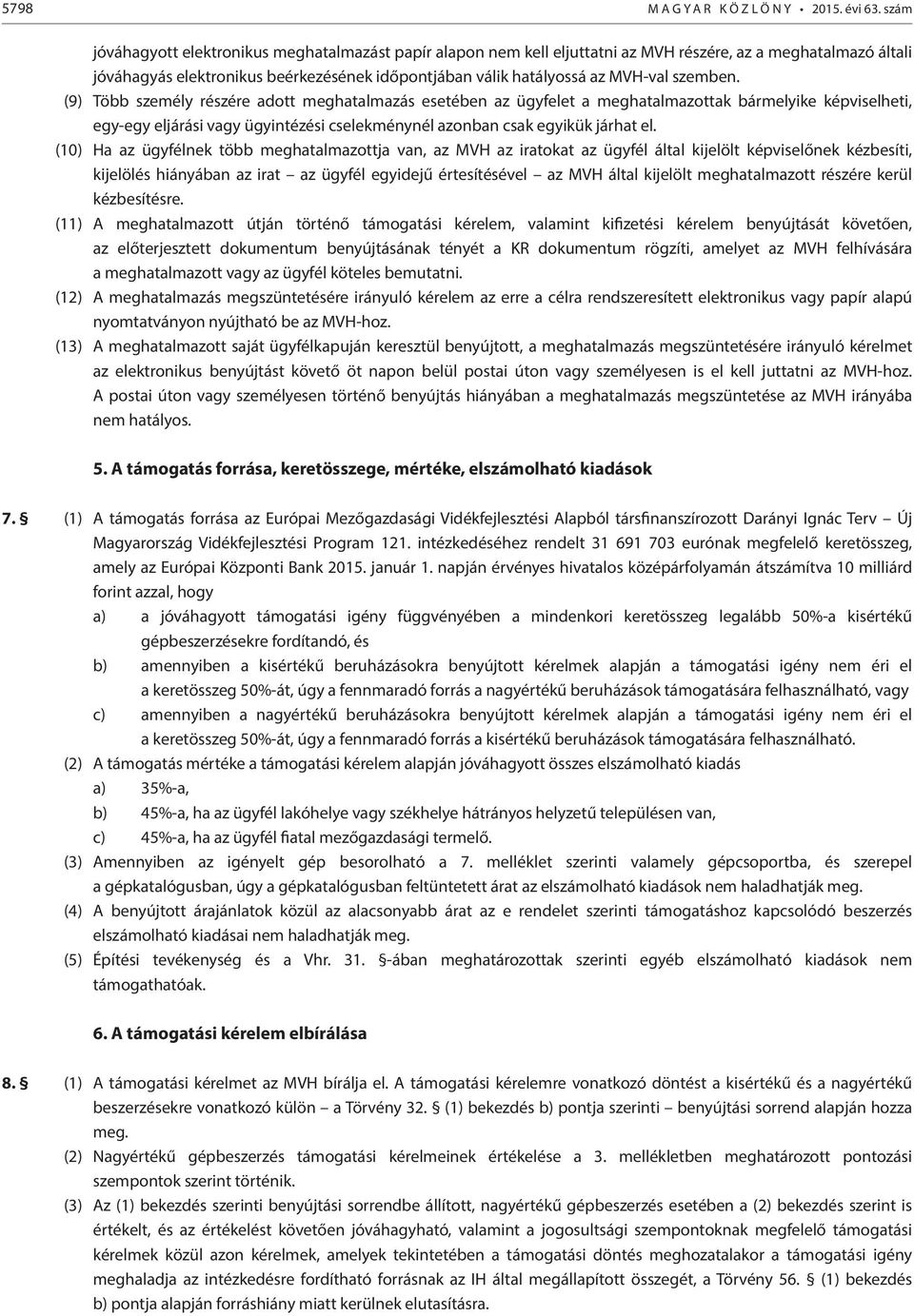 szemben. (9) Több személy részére adott meghatalmazás esetében az ügyfelet a meghatalmazottak bármelyike képviselheti, egy-egy eljárási vagy ügyintézési cselekménynél azonban csak egyikük járhat el.