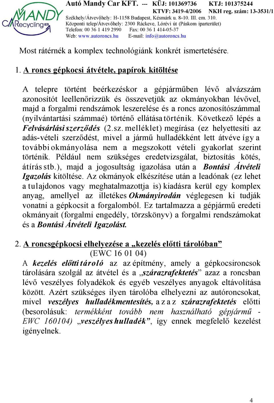 leszerelése és a roncs azonosítószámmal (nyilvántartási számmaé) történő ellátása történik. Következő lépés a Felvásárlási szerződés (2.sz. melléklet) megírása (ez helyettesíti az adás-vételi szerződést, mivel a jármű hulladékként lett átvéve így a további okmányolása nem a megszokott vételi gyakorlat szerint történik.