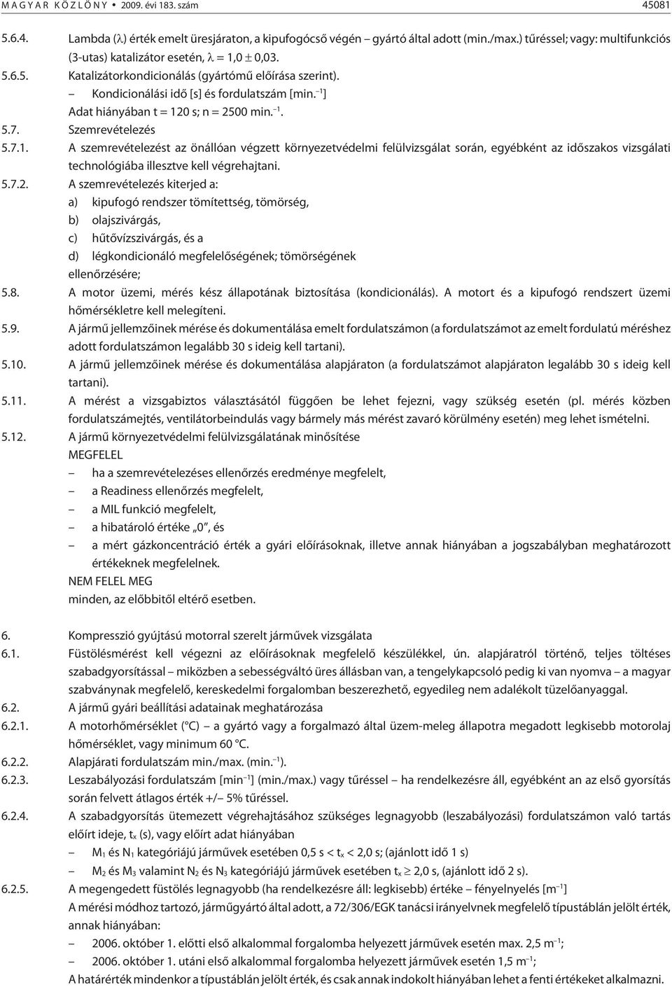 1 ] Adat hiányában t = 120 s; n = 2500 min. 1. 5.7. Szemrevételezés 5.7.1. A szemrevételezést az önállóan végzett környezetvédelmi felülvizsgálat során, egyébként az idõszakos vizsgálati technológiába illesztve kell végrehajtani.