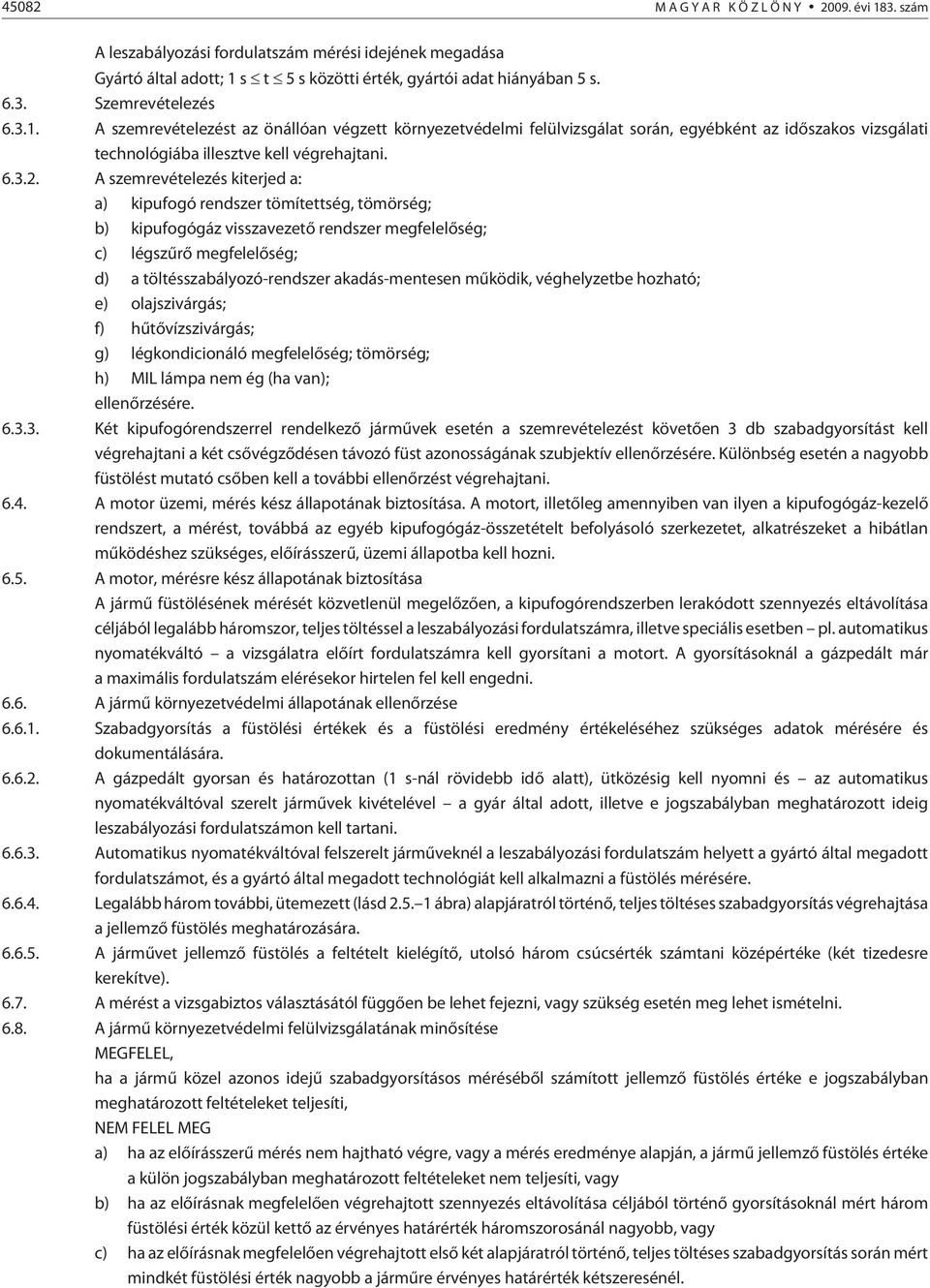 A szemrevételezés kiterjed a: a) kipufogó rendszer tömítettség, tömörség; b) kipufogógáz visszavezetõ rendszer megfelelõség; c) légszûrõ megfelelõség; d) a töltésszabályozó-rendszer akadás-mentesen