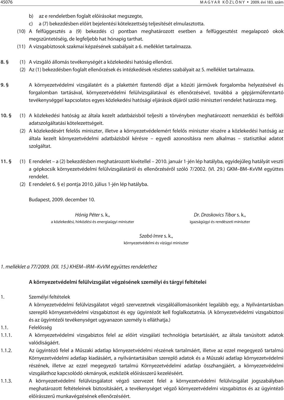 (11) A vizsgabiztosok szakmai képzésének szabályait a 6. melléklet tartalmazza. 8. (1) A vizsgáló állomás tevékenységét a közlekedési hatóság ellenõrzi.