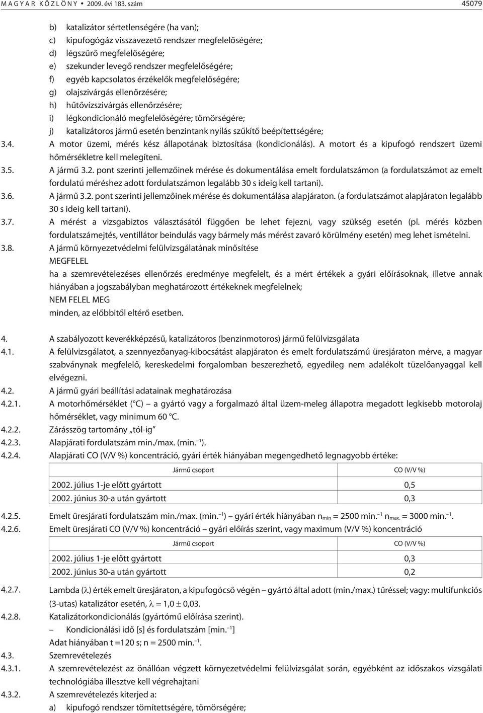 kapcsolatos érzékelõk megfelelõségére; g) olajszivárgás ellenõrzésére; h) hûtõvízszivárgás ellenõrzésére; i) légkondicionáló megfelelõségére; tömörségére; j) katalizátoros jármû esetén benzintank