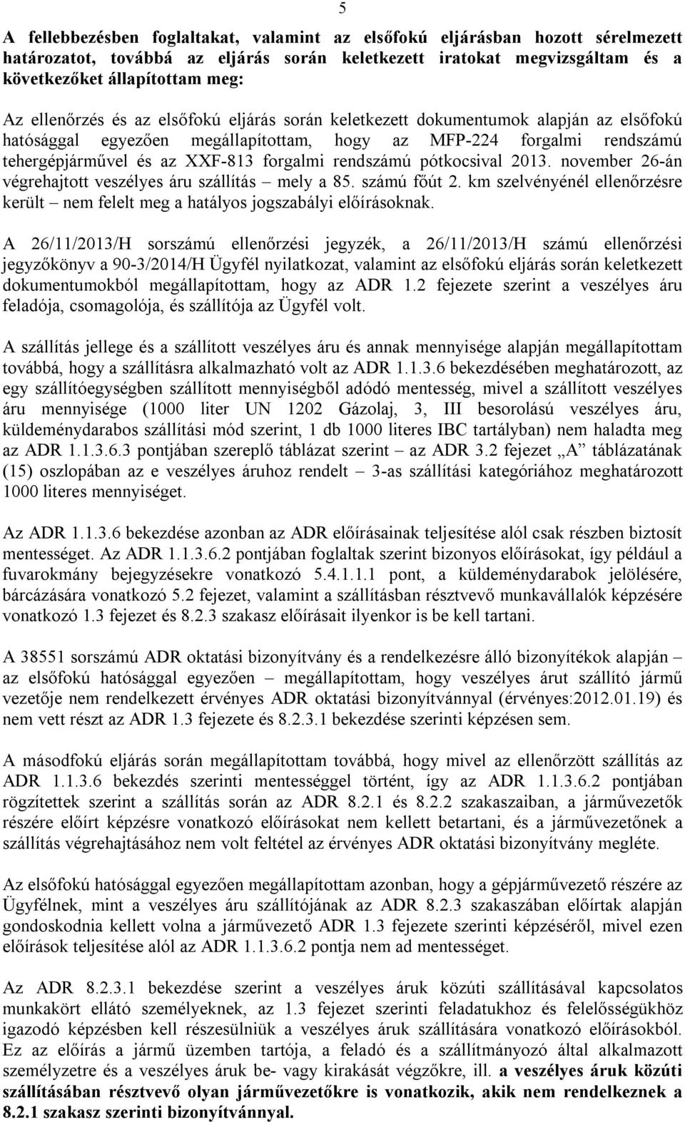 rendszámú pótkocsival 2013. november 26-án végrehajtott veszélyes áru szállítás mely a 85. számú főút 2. km szelvényénél ellenőrzésre került nem felelt meg a hatályos jogszabályi előírásoknak.