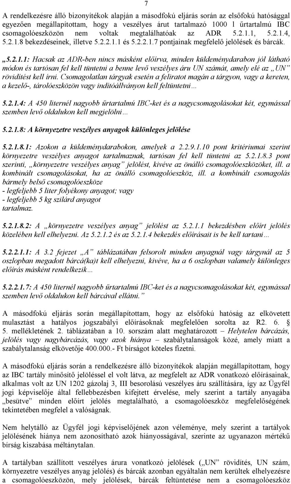 1, 5.2.1.4, 5.2.1.8 bekezdéseinek, illetve 5.2.2.1.1 és 5.2.2.1.7 pontjainak megfelelő jelölések és bárcák. 5.2.1.1: Hacsak az ADR-ben nincs másként előírva, minden küldeménydarabon jól látható módon és tartósan fel kell tüntetni a benne levő veszélyes áru UN számát, amely elé az UN rövidítést kell írni.