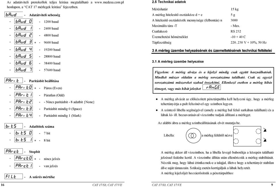 5 Technikai adatok Méréshatár 15 kg A mérleg hitelesítő osztásköze d = e 5 g A hitelesítő osztásközök mennyisége (felbontás) n 3000 Maximális tára -T - Max.