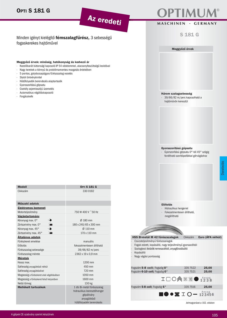 Gyorsszorítású gépsatu Csekély zajemisszójú üzemelés Automatikus végálláskapcsoló S 181 G Három szalagsebesség 39/66/82 m/perc kapcsolható a hajtóművön keresztül Gyorsszorítású gépsatu Gyorszorítású