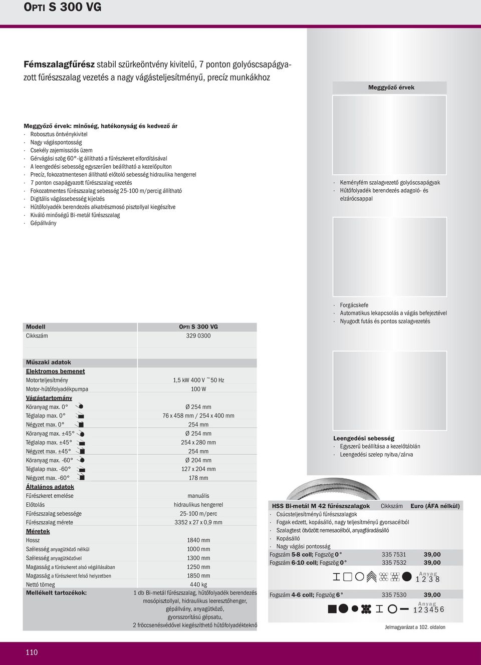 fokozatmentesen állítható előtoló sebesség hidraulika hengerrel 7 ponton csapágyazott fűrészszalag vezetés Fokozatmentes fűrészszalag sebesség 25-100 m/percig állítható Digitális vágássebesség