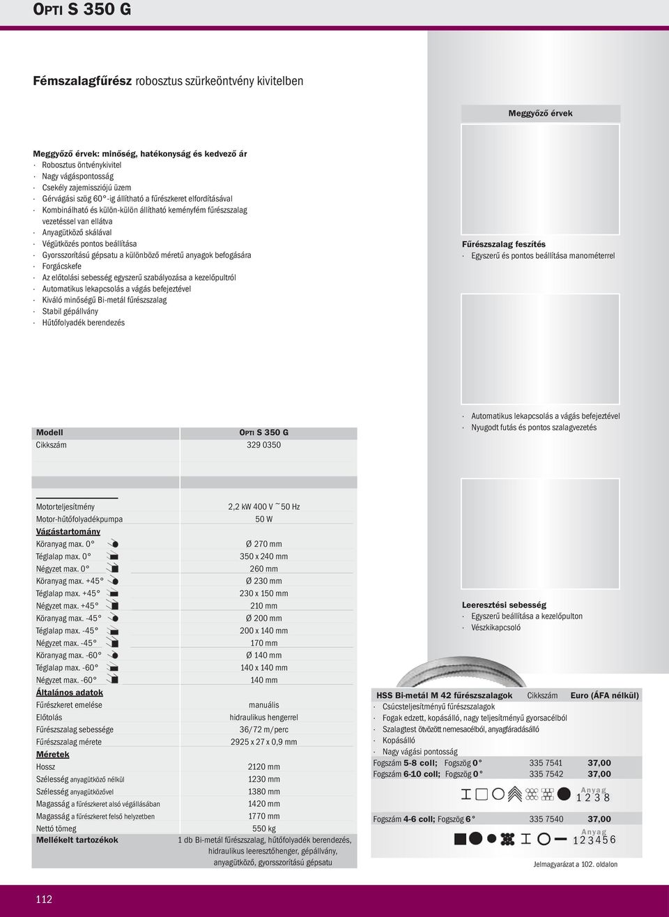 különböző méretű anyagok befogására Az előtolási sebesség egyszerű szabályozása a kezelőpultról Automatikus lekapcsolás a vágás befejeztével Kiváló minőségű Bi-metál fűrészszalag Stabil gépállvány