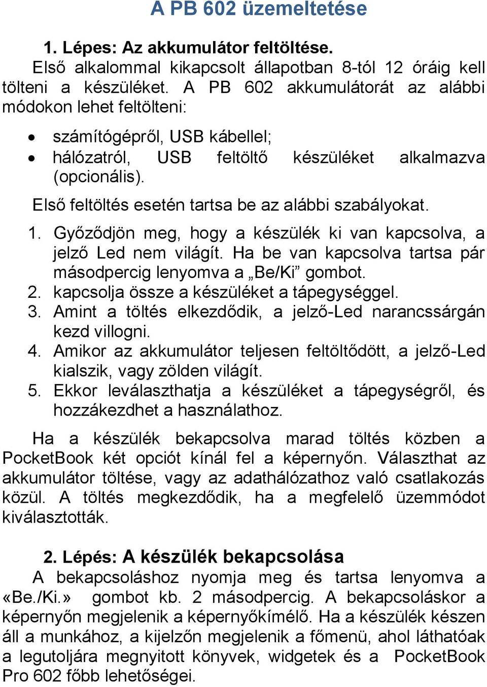 Első feltöltés esetén tartsa be az alábbi szabályokat. 1. Győződjön meg, hogy a készülék ki van kapcsolva, a jelző Led nem világít. Ha be van kapcsolva tartsa pár másodpercig lenyomva a Be/Ki gombot.