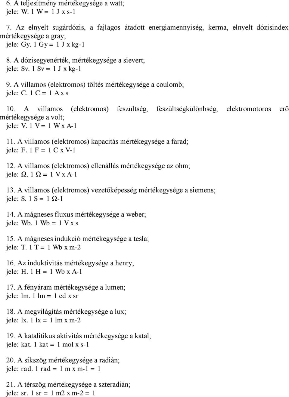 A villamos (elektromos) feszültség, feszültségkülönbség, elektromotoros erő mértékegysége a volt; jele: V. 1 V = 1 W x A-1 11. A villamos (elektromos) kapacitás mértékegysége a farad; jele: F.