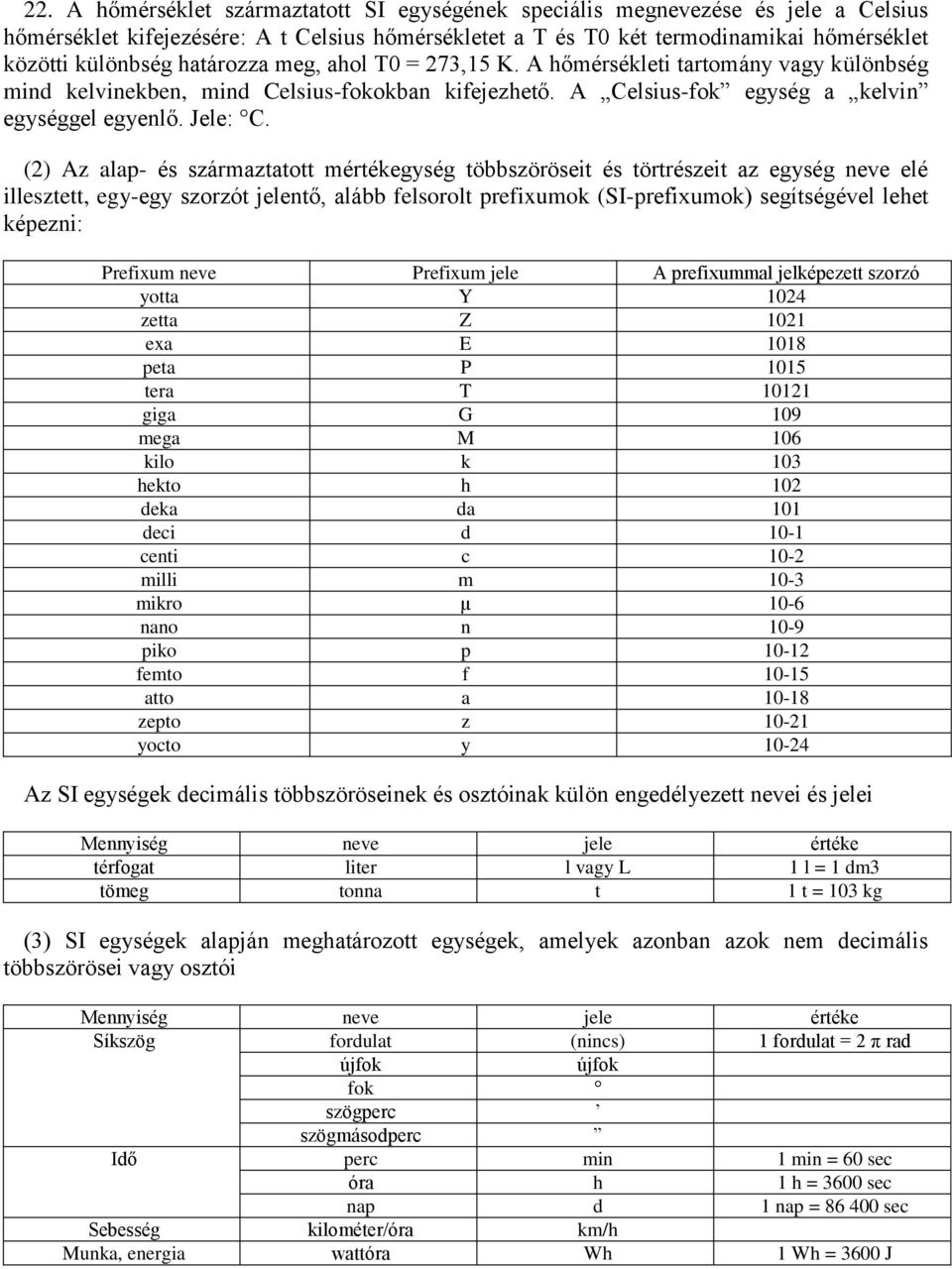 (2) Az alap- és származtatott mértékegység többszöröseit és törtrészeit az egység neve elé illesztett, egy-egy szorzót jelentő, alább felsorolt prefixumok (SI-prefixumok) segítségével lehet képezni: