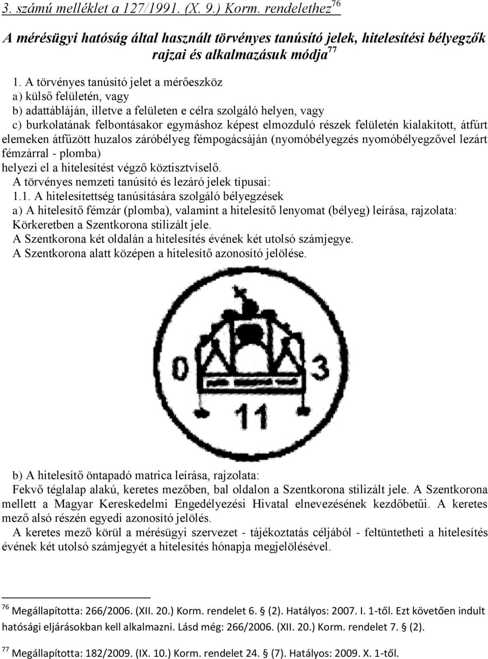 felületén kialakított, átfúrt elemeken átfűzött huzalos záróbélyeg fémpogácsáján (nyomóbélyegzés nyomóbélyegzővel lezárt fémzárral - plomba) helyezi el a hitelesítést végző köztisztviselő.