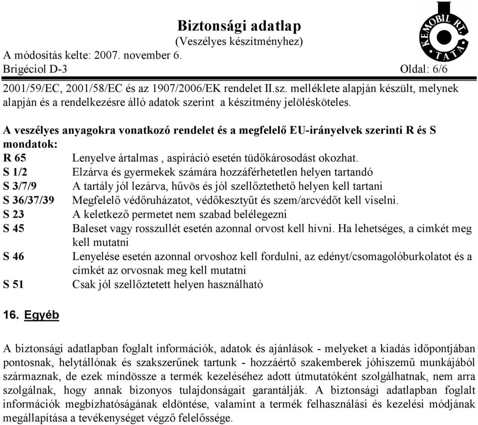 S 1/2 Elzárva és gyermekek számára hozzáférhetetlen helyen tartandó S 3/7/9 A tartály jól lezárva, hűvös és jól szellőztethető helyen kell tartani S 36/37/39 Megfelelő védőruházatot, védőkesztyűt és