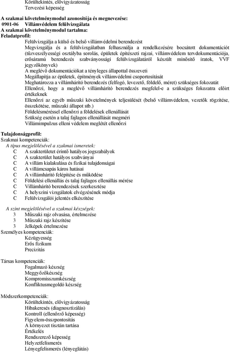 építészeti rajzai, villámvédelem tervdokumentációja, erősáramú berendezés szabványossági felülvizsgálatáról készült minősítő iratok, VVF jegyzőkönyvek) A meglévő dokumentációkat a tényleges