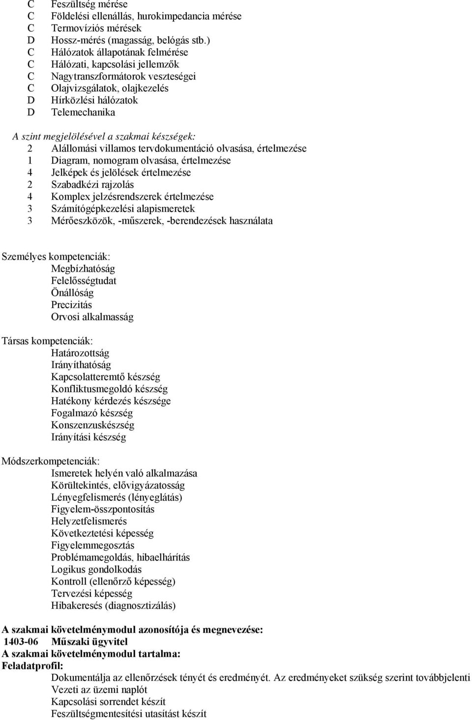 készségek: 2 Alállomási villamos tervdokumentáció olvasása, értelmezése 1 Diagram, nomogram olvasása, értelmezése 4 Jelképek és jelölések értelmezése 2 Szabadkézi rajzolás 4 Komplex jelzésrendszerek