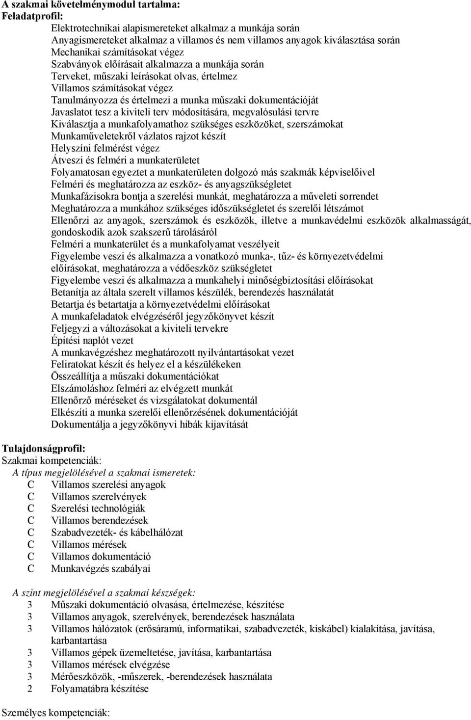 dokumentációját Javaslatot tesz a kiviteli terv módosítására, megvalósulási tervre Kiválasztja a munkafolyamathoz szükséges eszközöket, szerszámokat Munkaműveletekről vázlatos rajzot készít Helyszíni